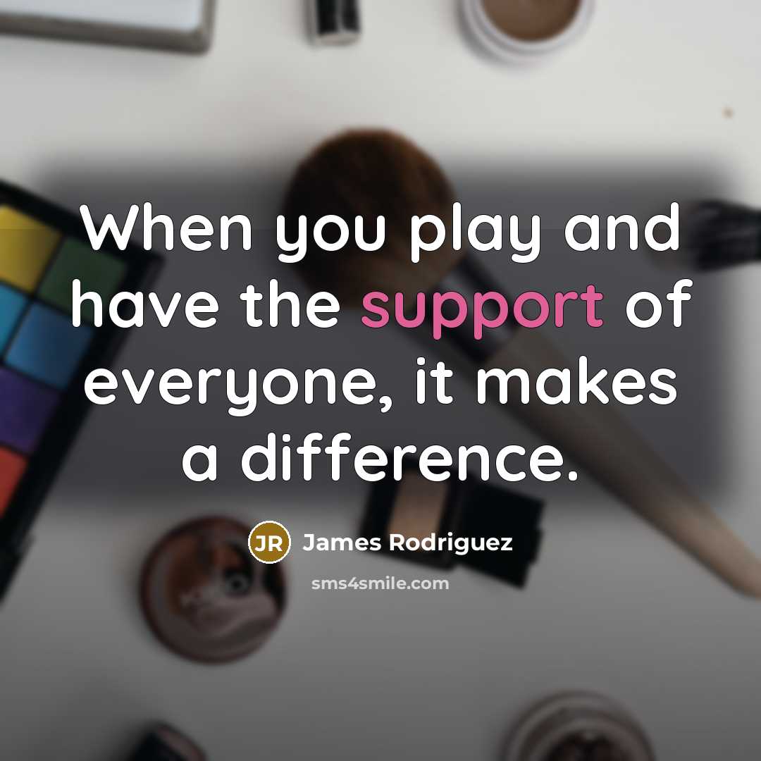 “When you play and have the support of everyone, it…” quote by James Rodriguez
