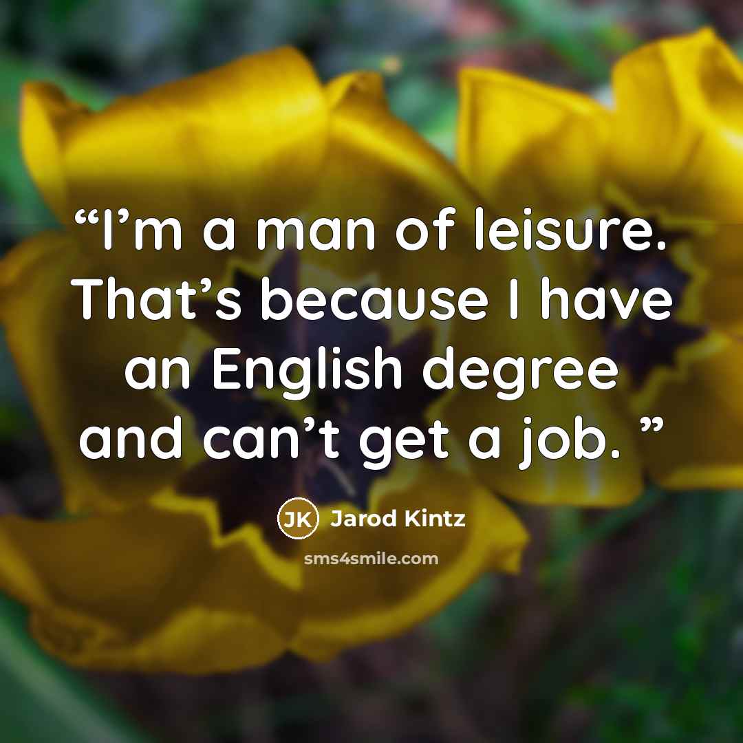“I’m a man of leisure. That’s because I have an English degree and can’t get a job.” quote by Jarod Kintz