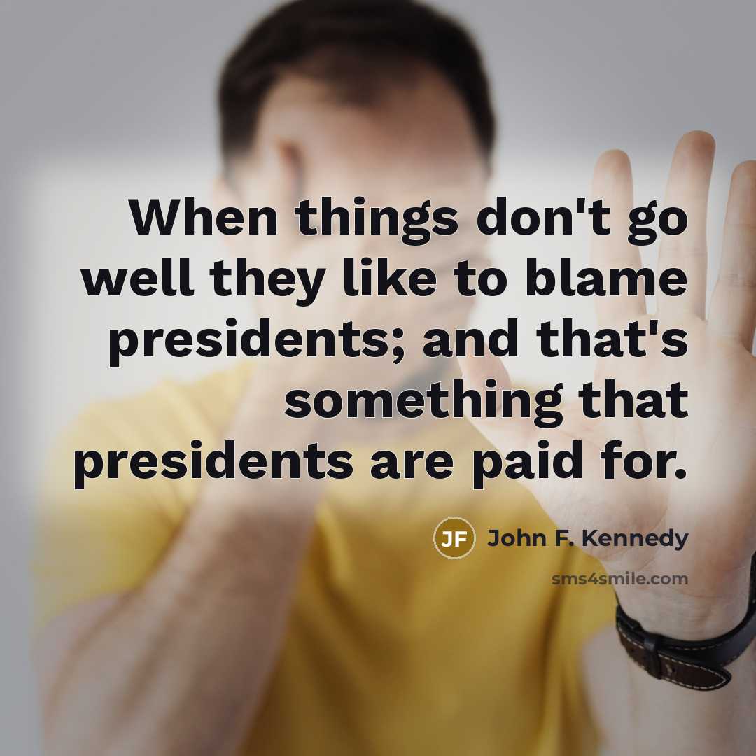 “When things don't go well they like to blame presidents;…” quote by John F. Kennedy