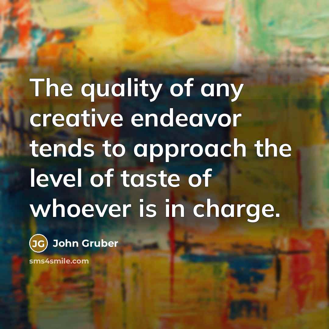 “The quality of any creative endeavor tends to approach the…” quote by John Gruber