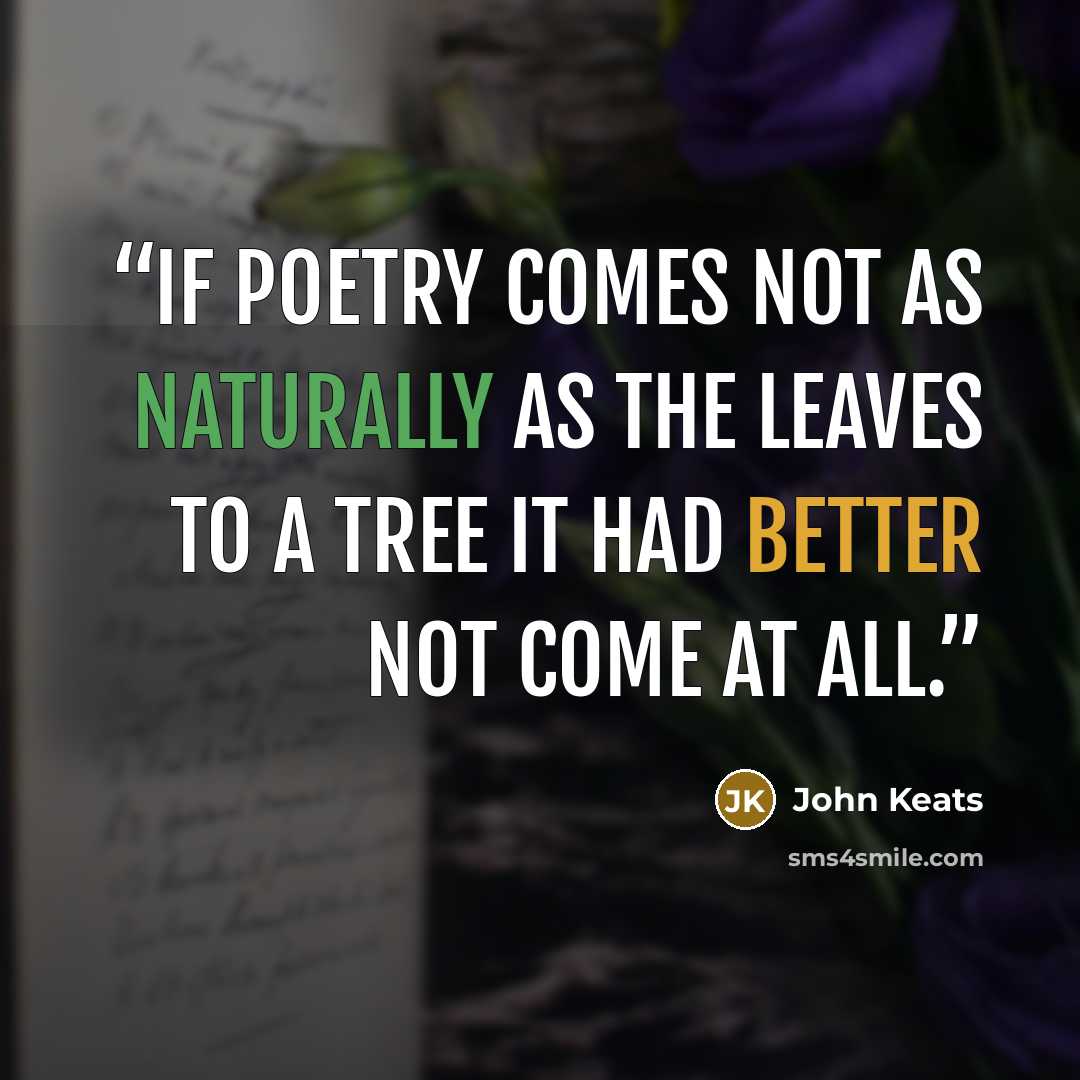 “If poetry comes not as naturally as the leaves to a tree it had better not come at all.” quote by John Keats