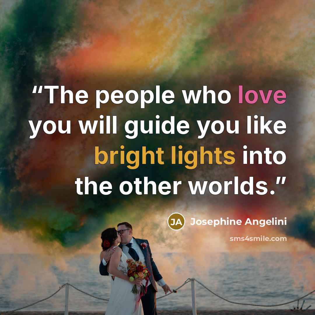 “The people who love you will guide you like bright lights into the other worlds.” quote by Josephine Angelini