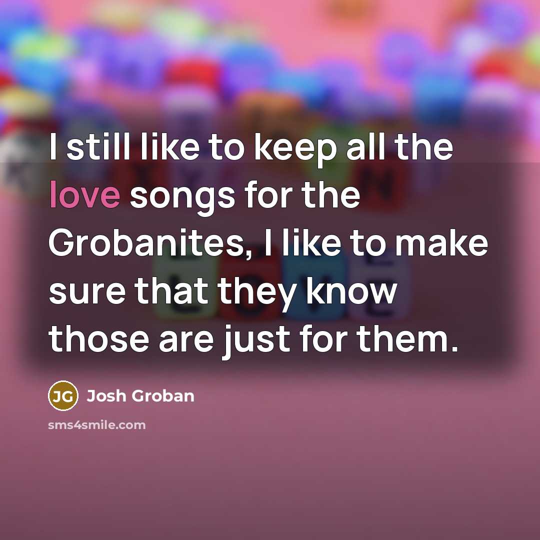 “I still like to keep all the love songs for…” quote by Josh Groban
