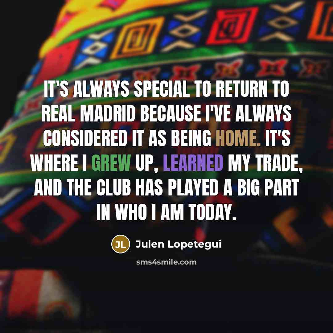 “It's always special to return to Real Madrid because I've always considered it as being home. It's where I grew up, learned my trade, and the club has played a big part in who I am today.” quote by Julen Lopetegui