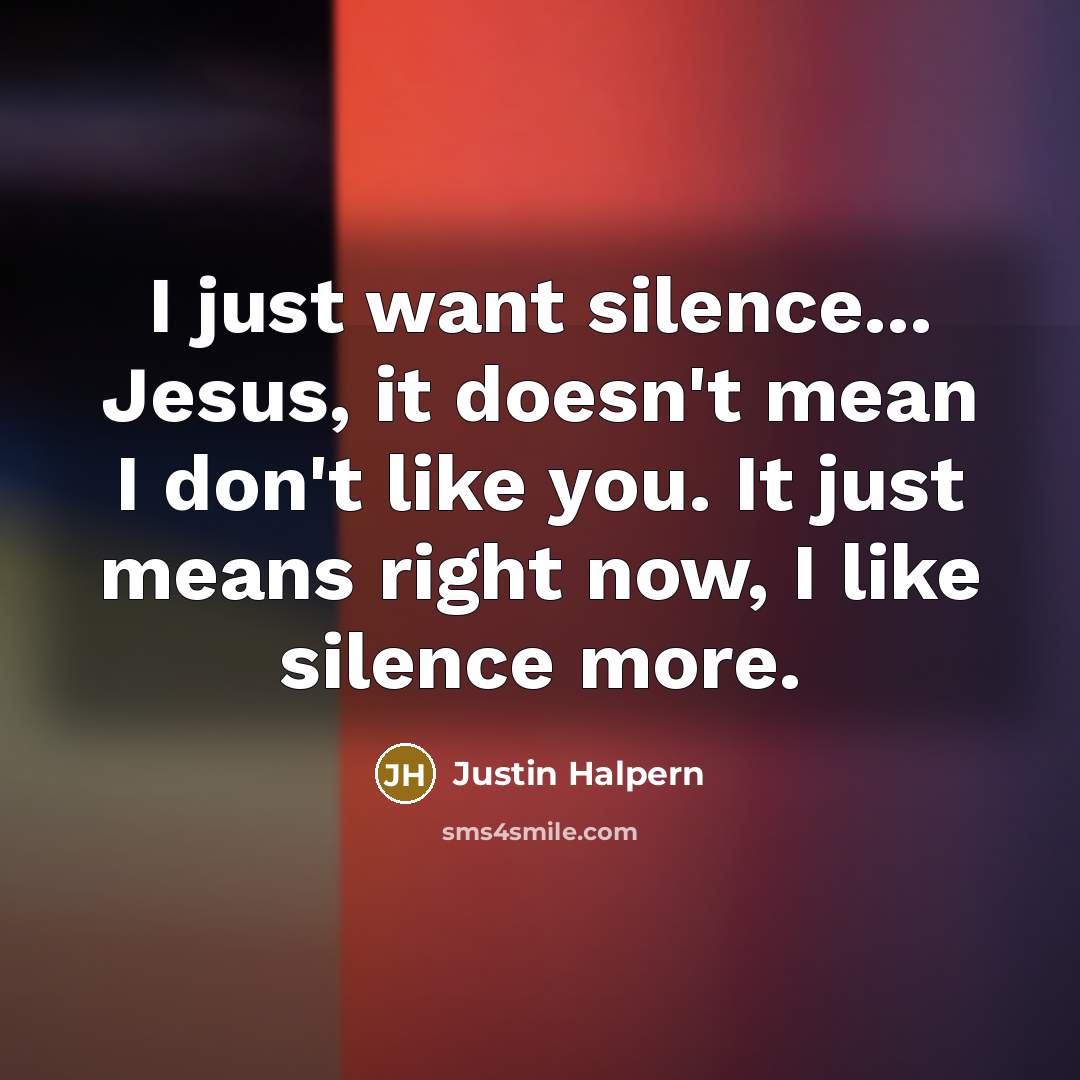 “I just want silence... Jesus, it doesn't mean I don't…” quote by Justin Halpern