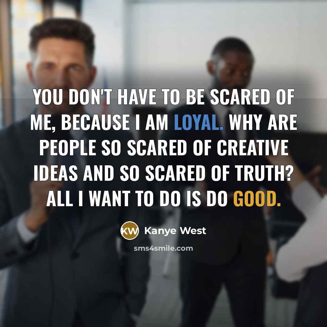 “You don't have to be scared of me, because I…” quote by Kanye West