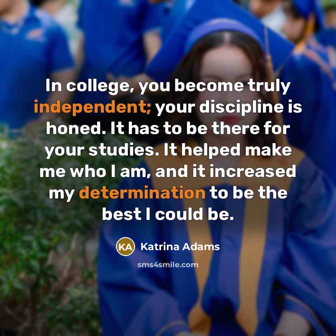 “In college, you become truly independent; your discipline is honed.…” quote by Katrina Adams
