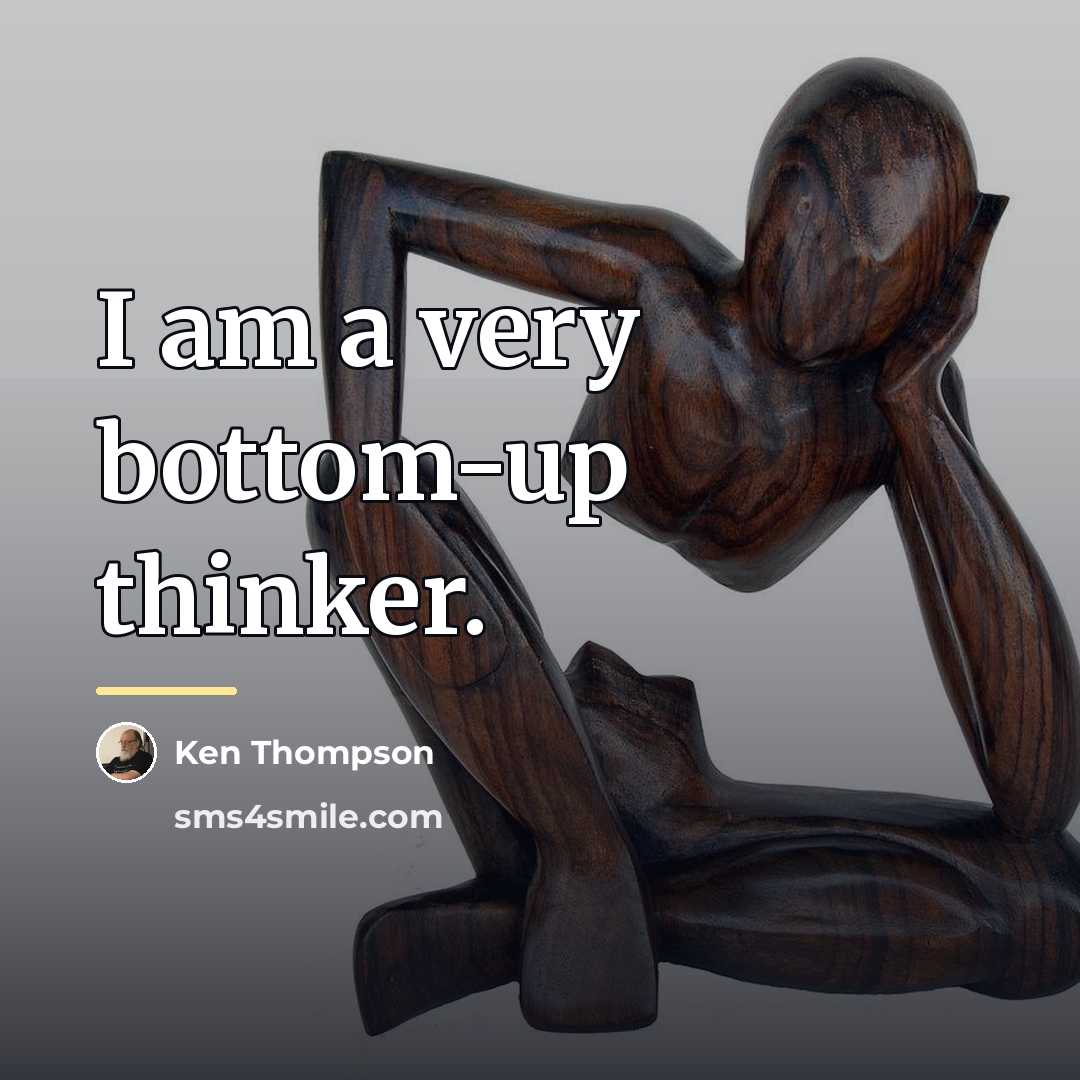 “I am a very bottom-up thinker.…” quote by Ken Thompson