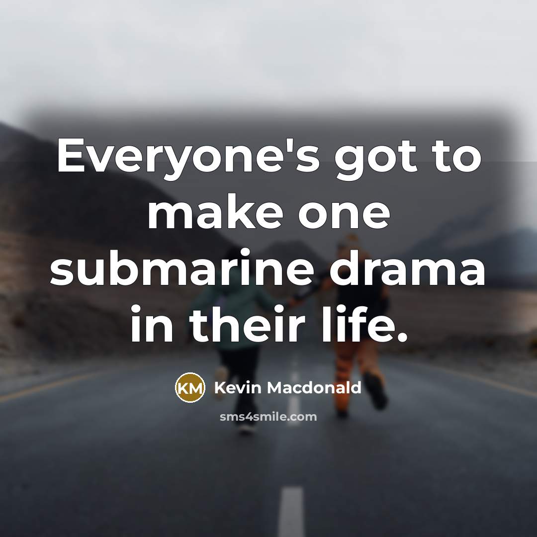 “Everyone's got to make one submarine drama in their life.…” quote by Kevin Macdonald