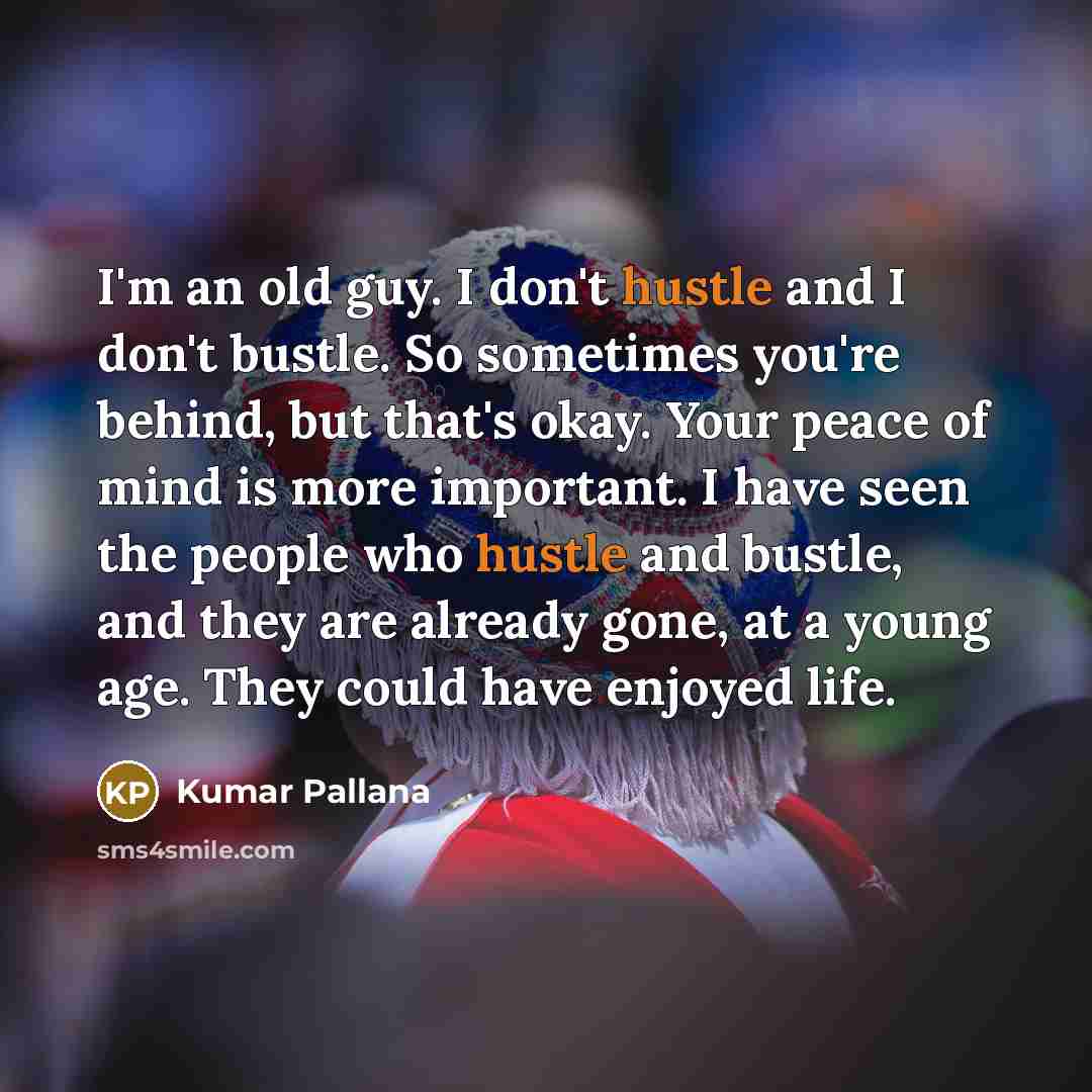 “I'm an old guy. I don't hustle and I don't…” quote by Kumar Pallana
