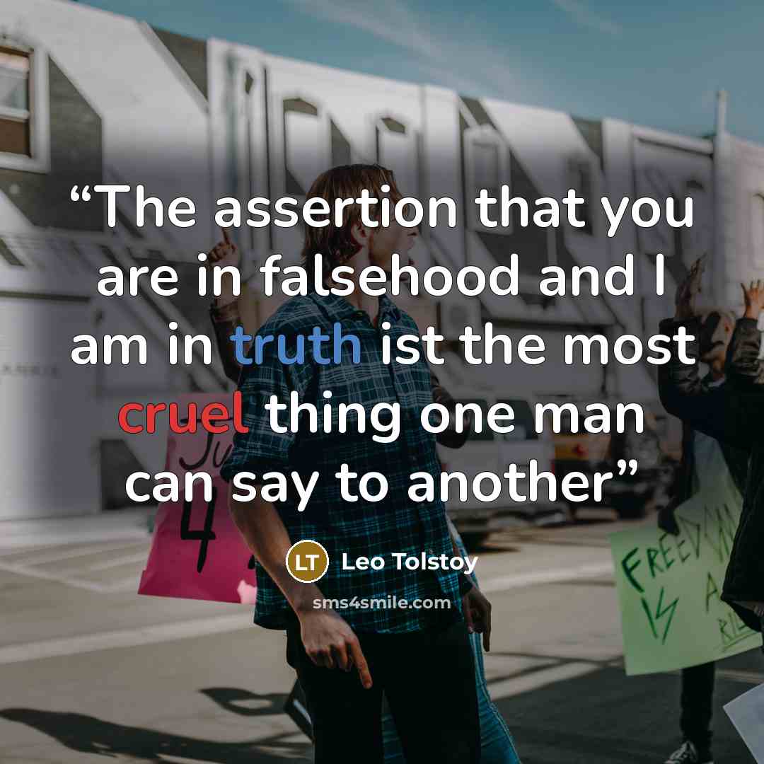 “The assertion that you are in falsehood and I am in truth ist the most cruel thing one man can say to another” quote by Leo Tolstoy
