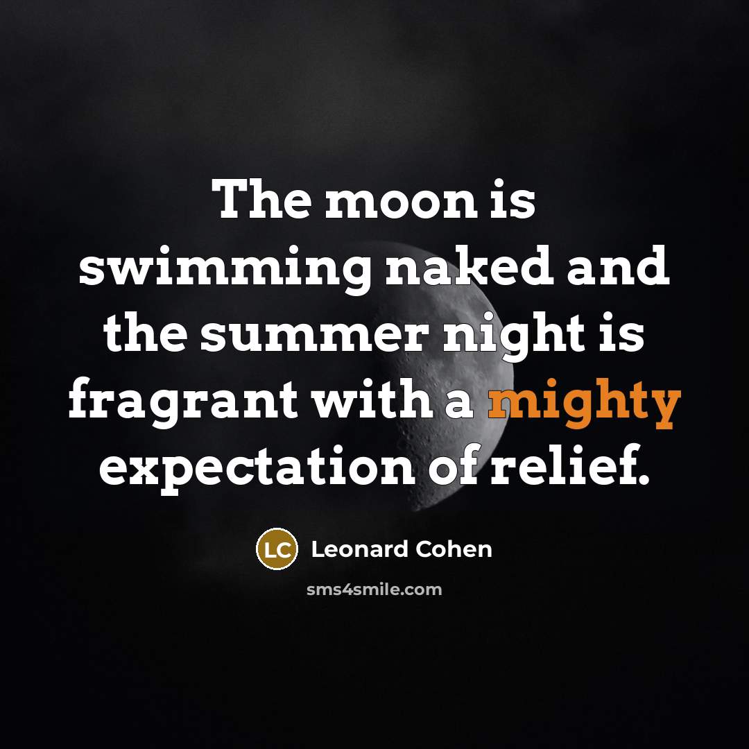 “The moon is swimming naked and the summer night is…” quote by Leonard Cohen