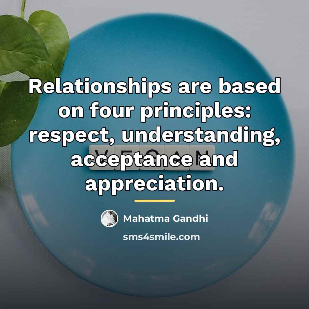 “Relationships are based on four principles: respect, understanding, acceptance and…” quote by Mahatma Gandhi