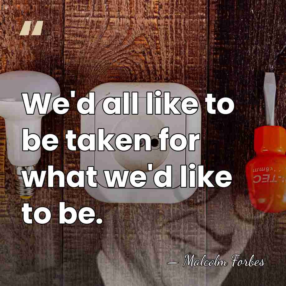 We'd all like to be taken for what we'd like to be. - Malcolm Forbes