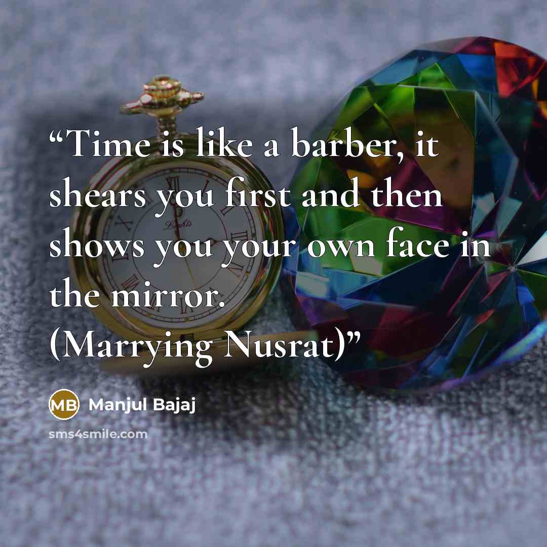 “Time is like a barber, it shears you first and then shows you your own face in the mirror. (Marrying Nusrat)” quote by Manjul Bajaj
