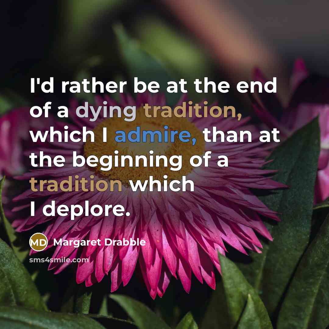 “I'd rather be at the end of a dying tradition,…” quote by Margaret Drabble