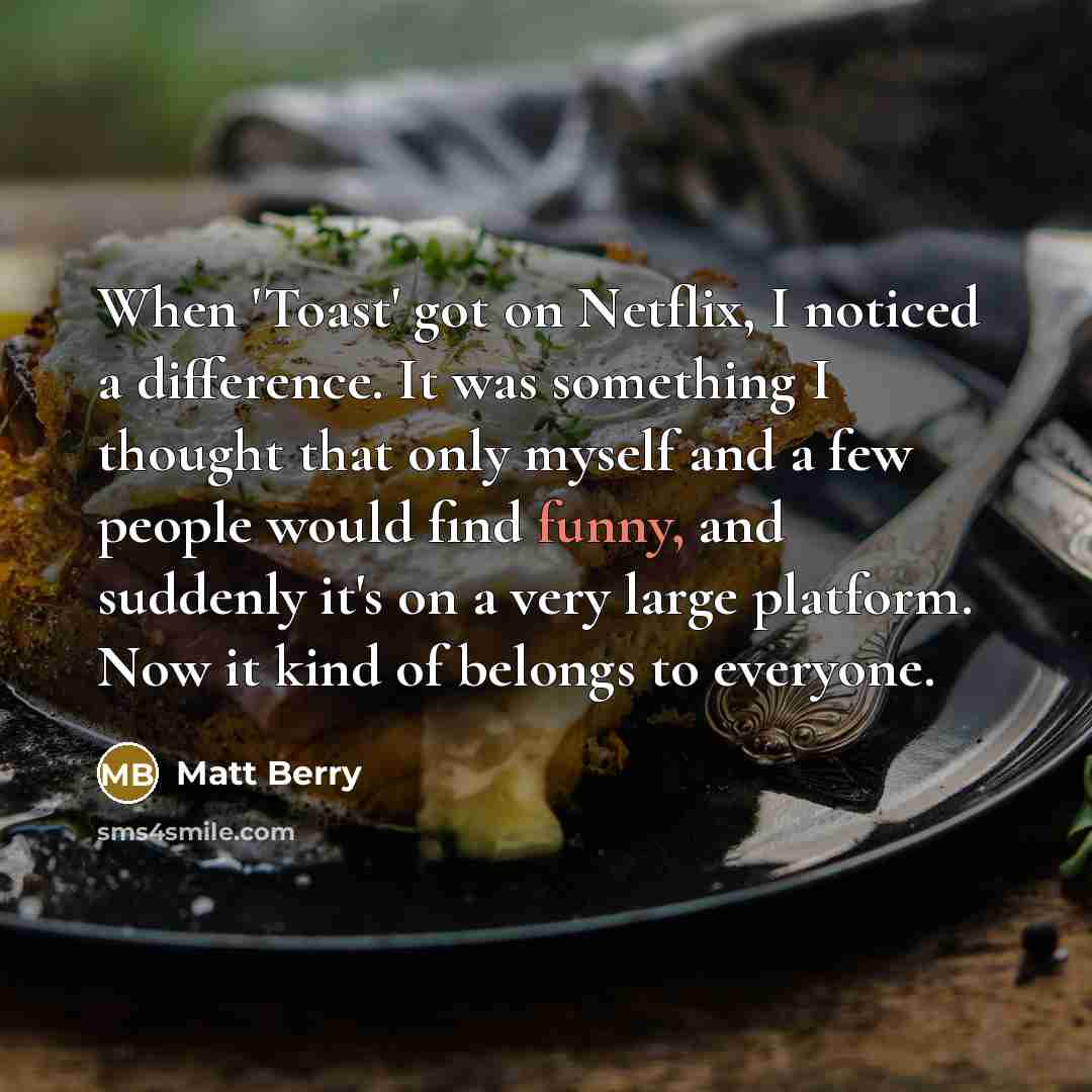 “When 'Toast' got on Netflix, I noticed a difference. It…” quote by Matt Berry