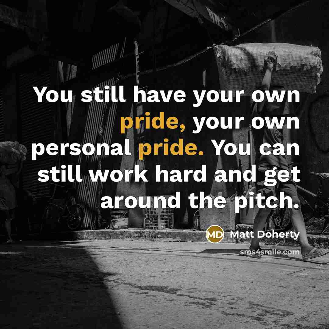 “You still have your own pride, your own personal pride. You can still work hard and get around the pitch.” quote by Matt Doherty