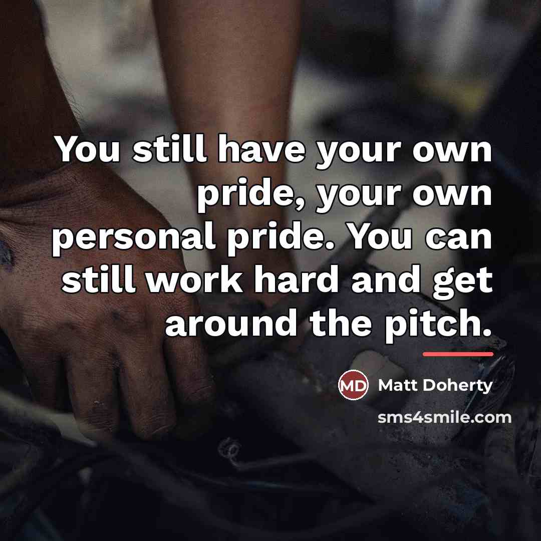 “You still have your own pride, your own personal pride.…” quote by Matt Doherty