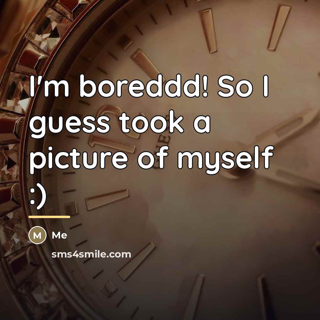 “I'm boreddd! So I guess took a picture of myself…” quote by Me