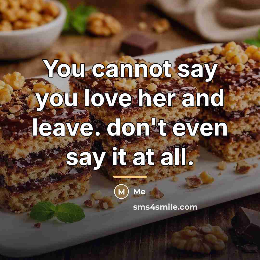 “You cannot say you love her and leave. don't even…” quote by Me