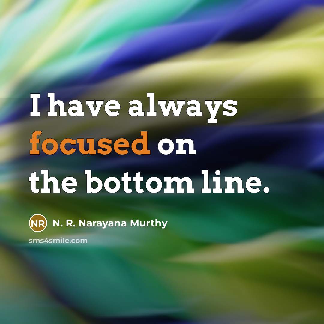“I have always focused on the bottom line.…” quote by N. R. Narayana Murthy