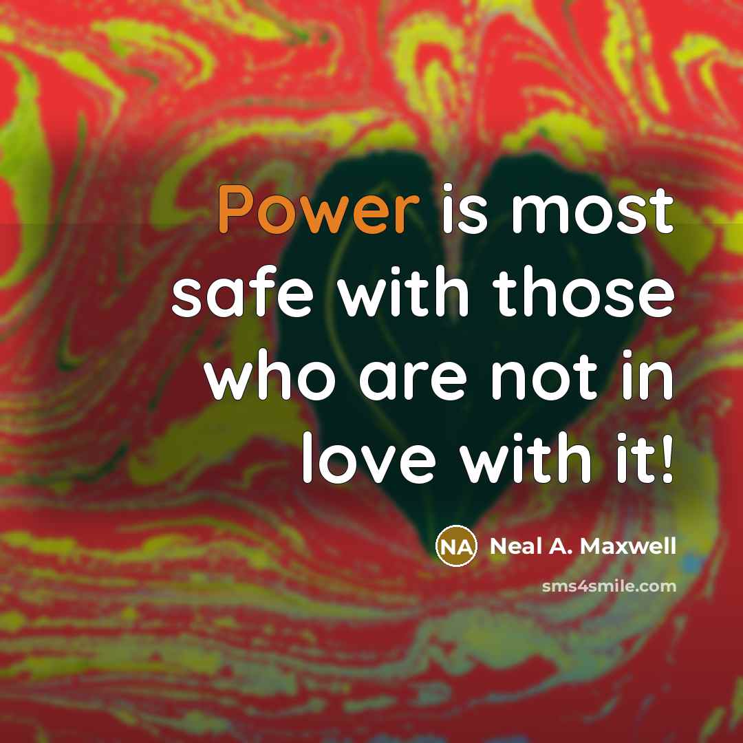 “Power is most safe with those who are not in…” quote by Neal A. Maxwell