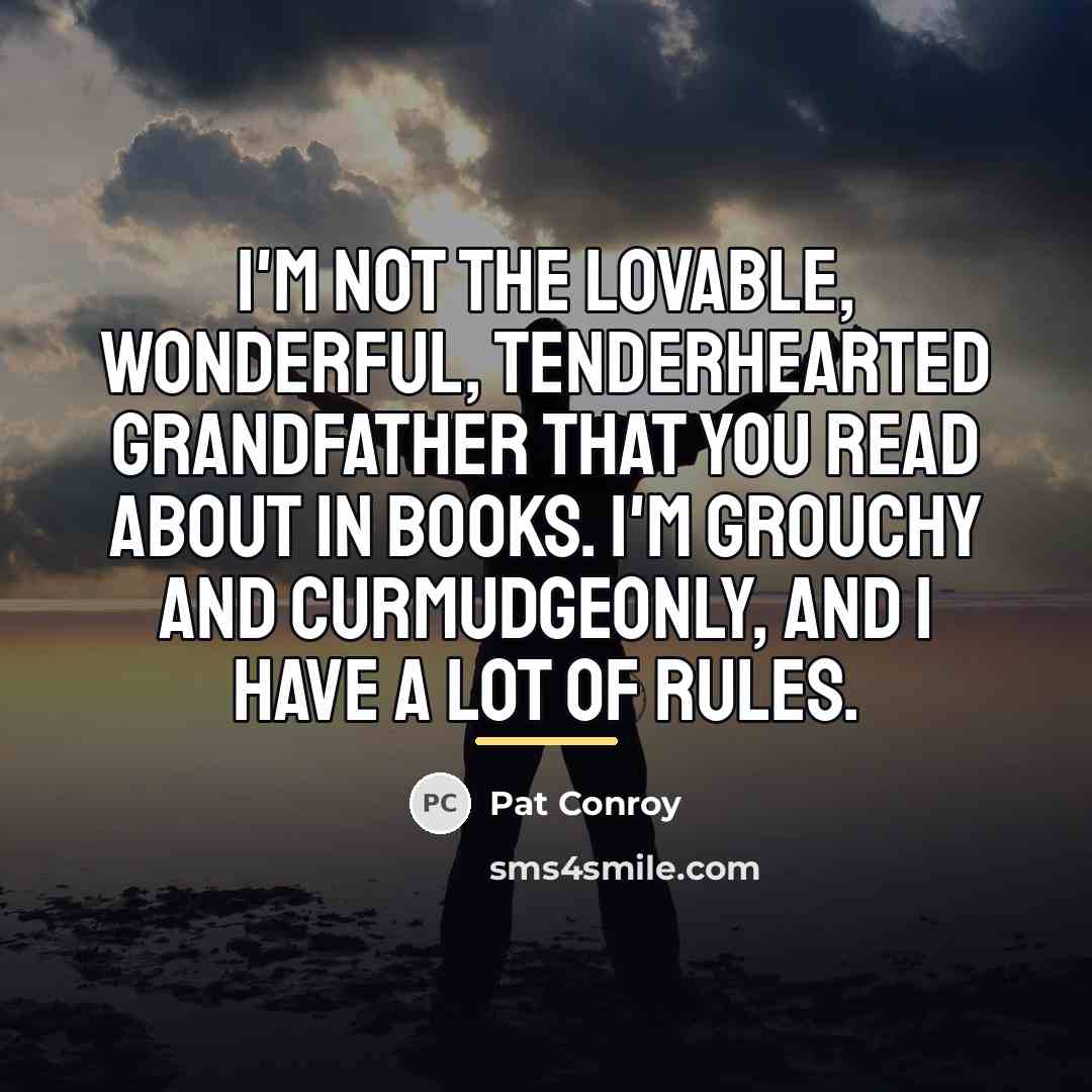 “I'm not the lovable, wonderful, tenderhearted grandfather that you read…” quote by Pat Conroy