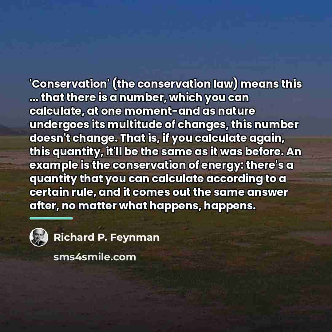 “'Conservation' (the conservation law) means this ... that there is…” quote by Richard P. Feynman