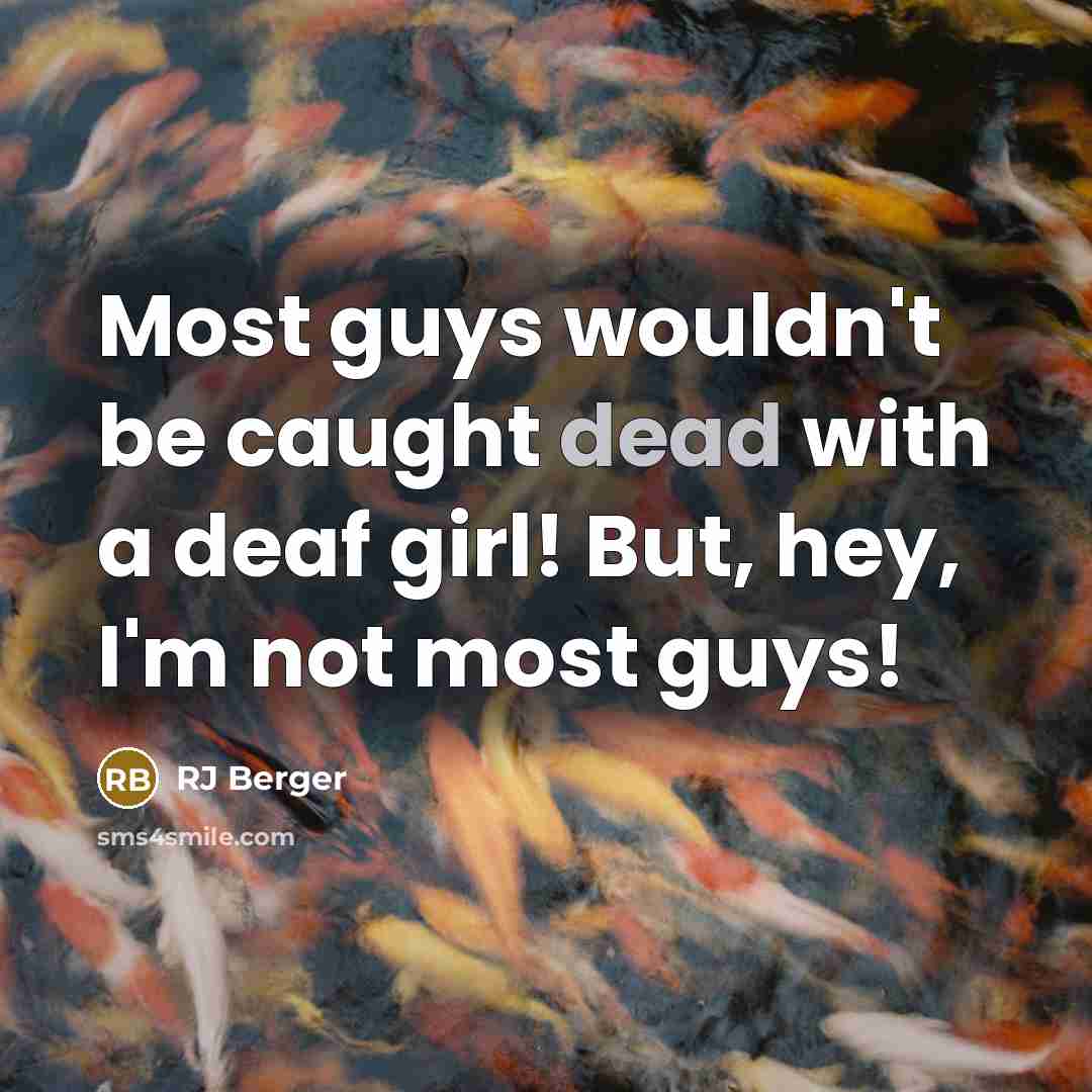“Most guys wouldn't be caught dead with a deaf girl! But, hey, I'm not most guys!” quote by RJ Berger