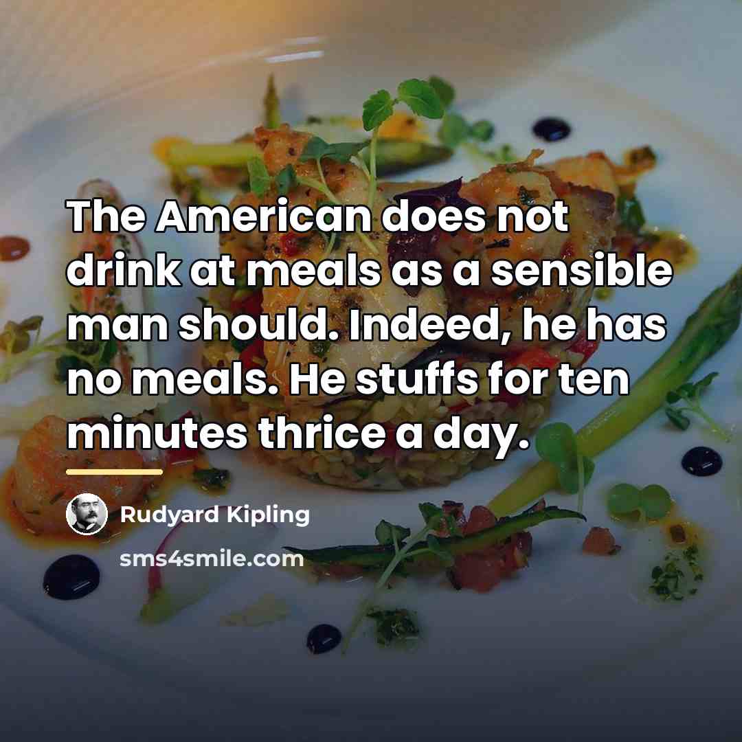 “The American does not drink at meals as a sensible…” quote by Rudyard Kipling