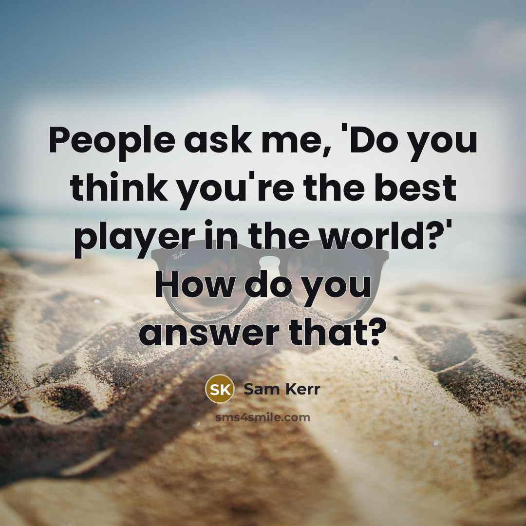 “People ask me, 'Do you think you're the best player…” quote by Sam Kerr