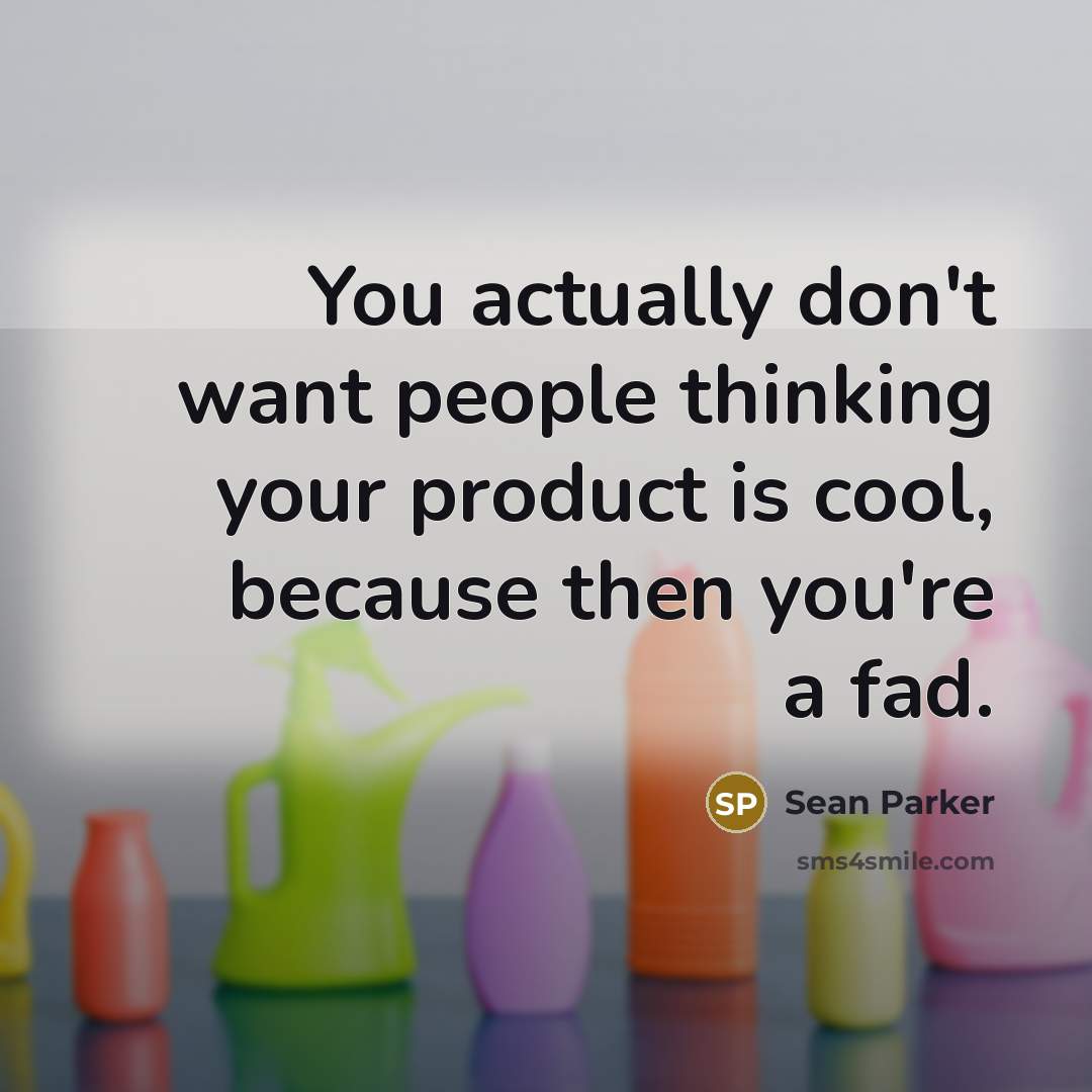 “You actually don't want people thinking your product is cool,…” quote by Sean Parker
