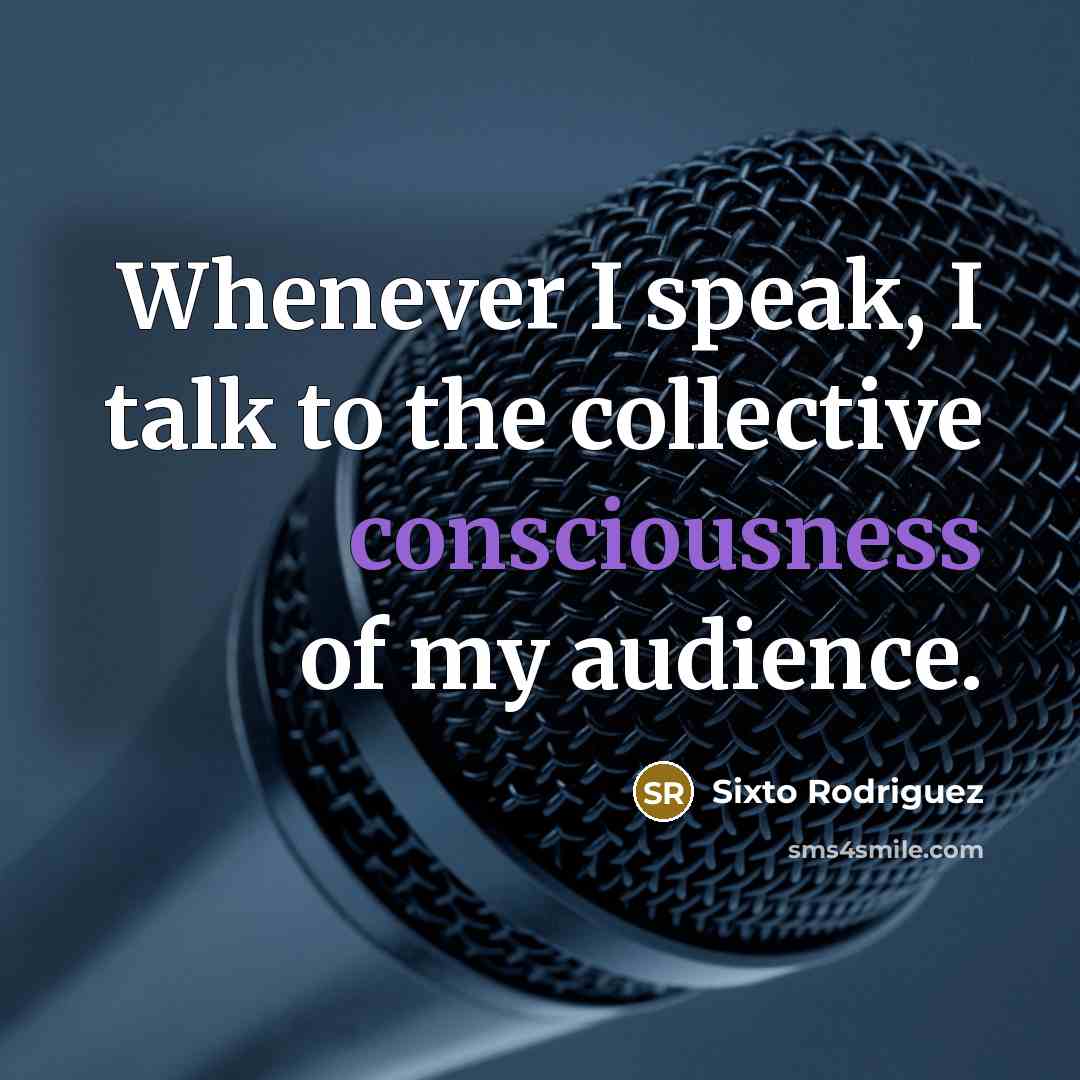 “Whenever I speak, I talk to the collective consciousness of…” quote by Sixto Rodriguez
