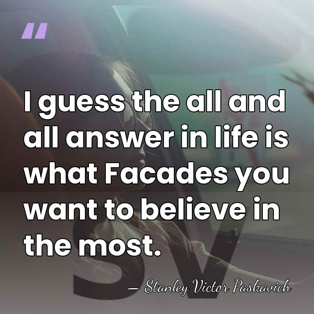 I guess the all and all answer in life is what Facades&hellip; - Stanley Victor Paskavich