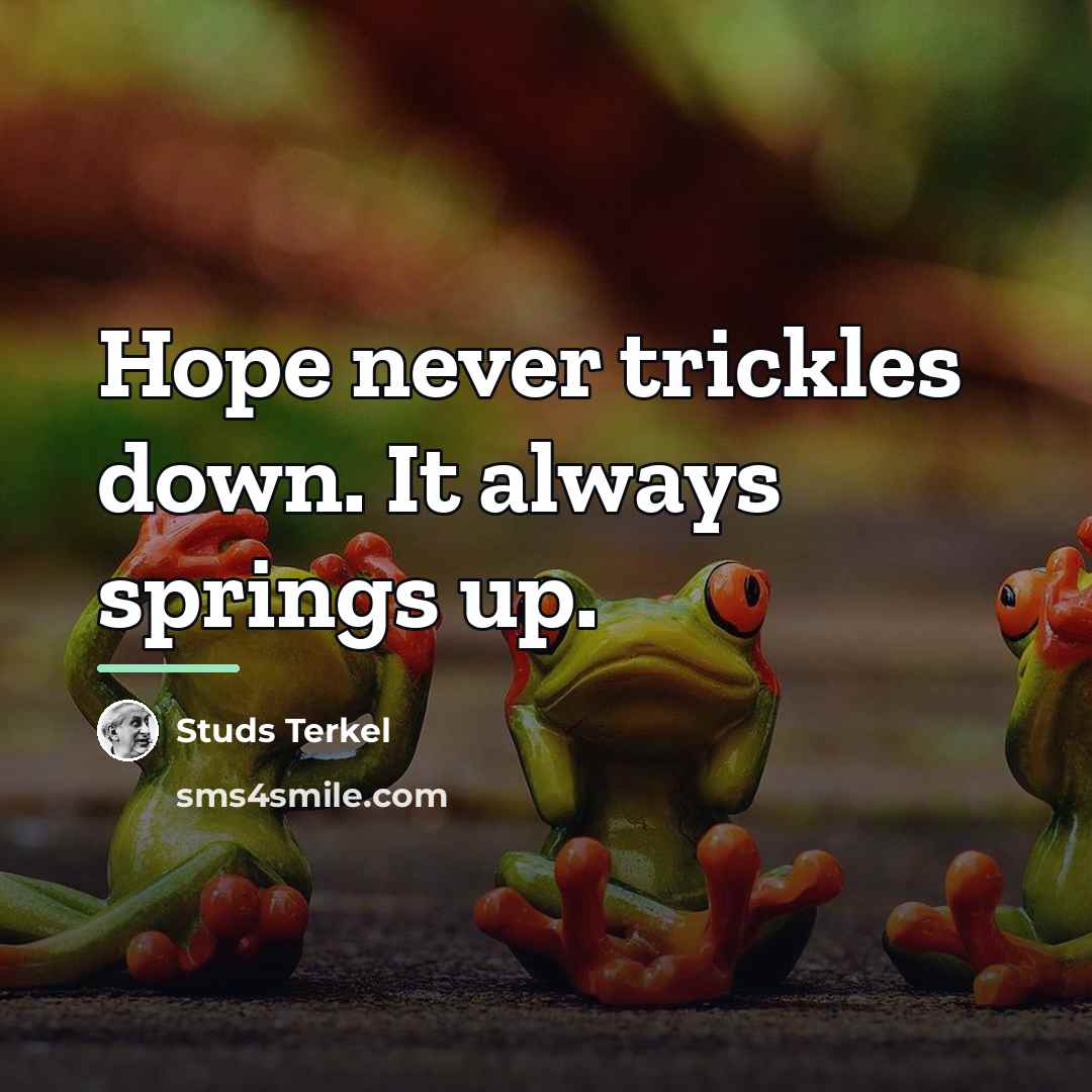 “Hope never trickles down. It always springs up.…” quote by Studs Terkel