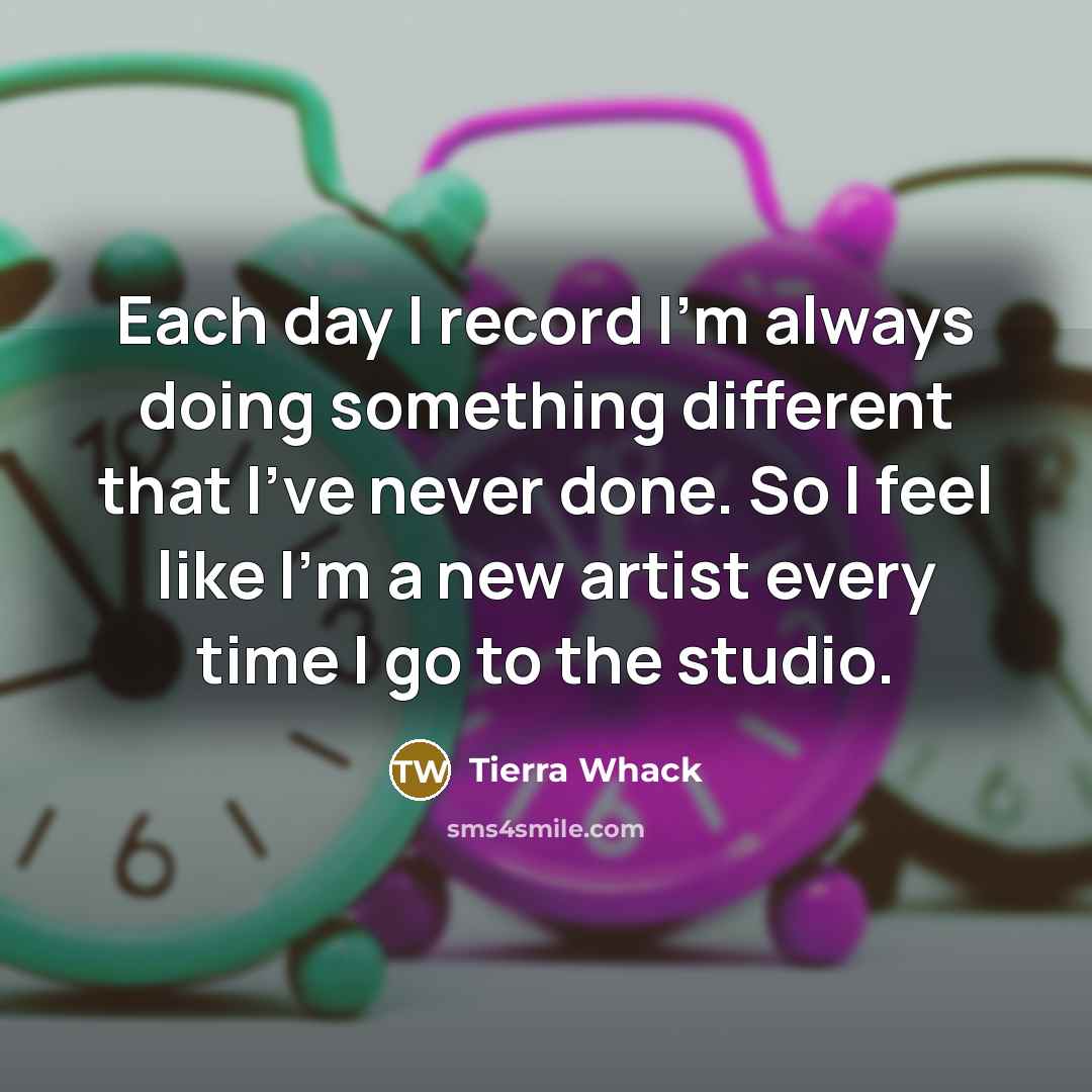 “Each day I record I'm always doing something different that…” quote by Tierra Whack