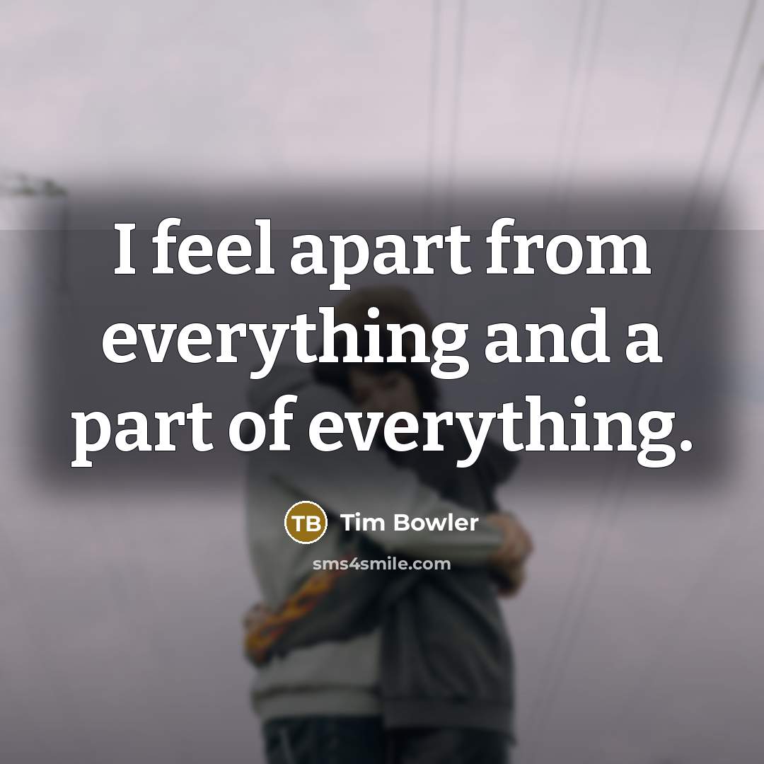“I feel apart from everything and a part of everything.…” quote by Tim Bowler