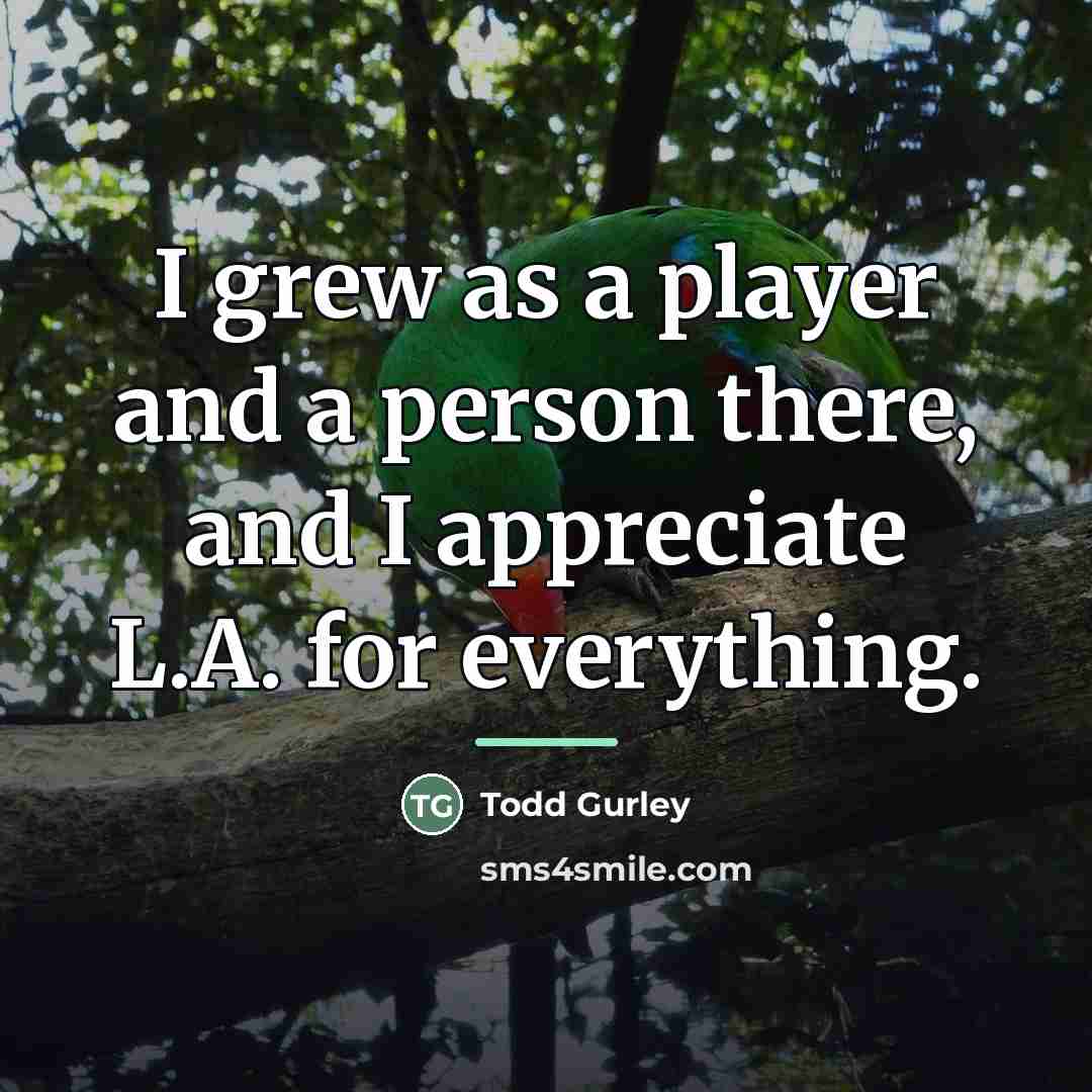 “I grew as a player and a person there, and…” quote by Todd Gurley