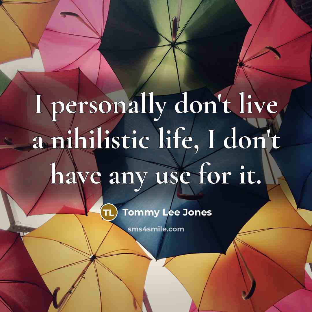 “I personally don't live a nihilistic life, I don't have…” quote by Tommy Lee Jones