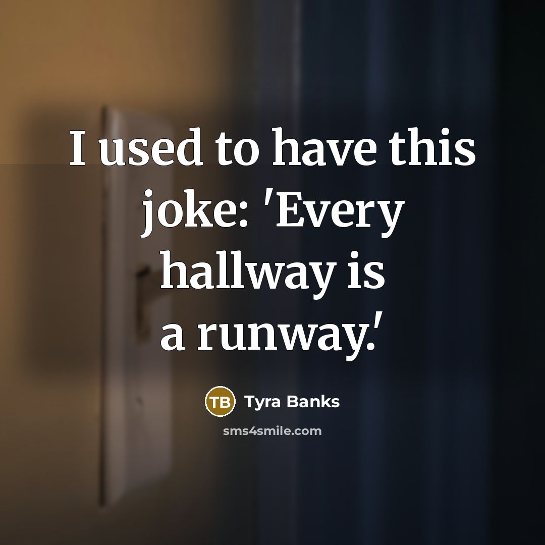 “I used to have this joke: 'Every hallway is a…” quote by Tyra Banks