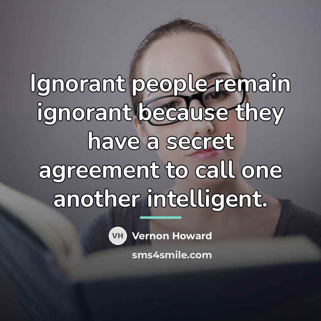 “Ignorant people remain ignorant because they have a secret agreement…” quote by Vernon Howard