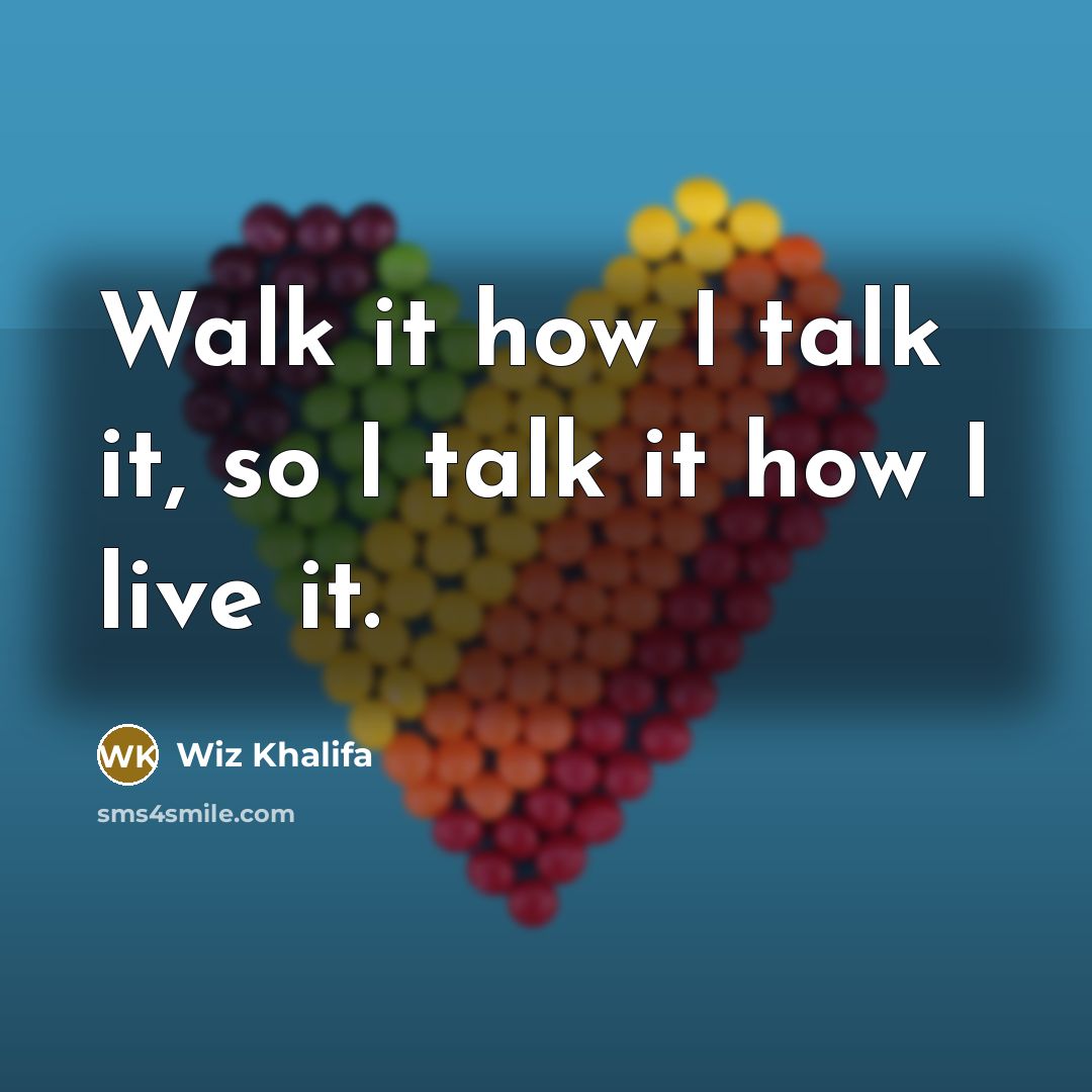 “Walk it how I talk it, so I talk it…” quote by Wiz Khalifa