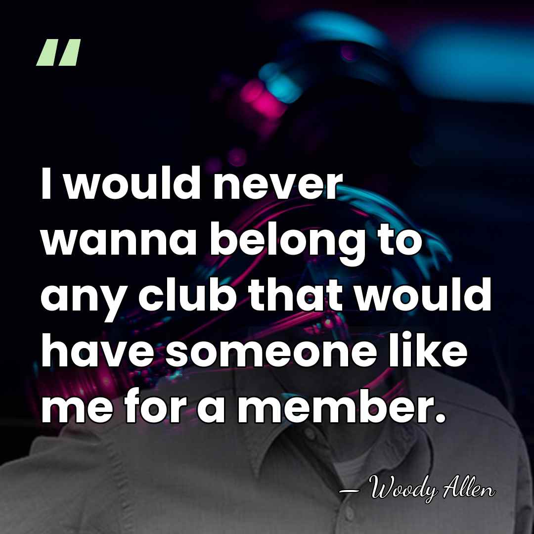 I would never wanna belong to any club that would have someone&hellip; - Woody Allen
