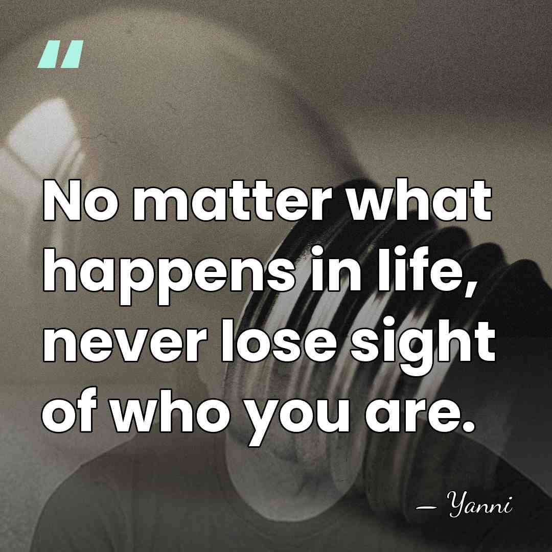 No matter what happens in life, never lose sight of who you&hellip; - Yanni