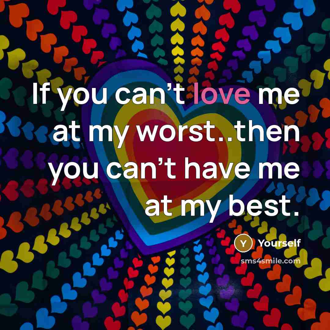 “If you can't love me at my worst..then you can't have me at my best.” quote by Yourself