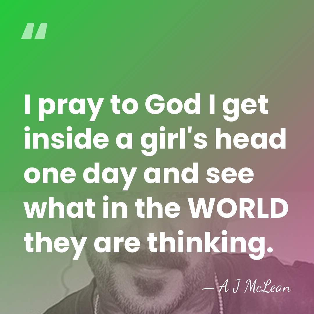 I pray to God I get inside a girl's head one day&hellip; - A J McLean
