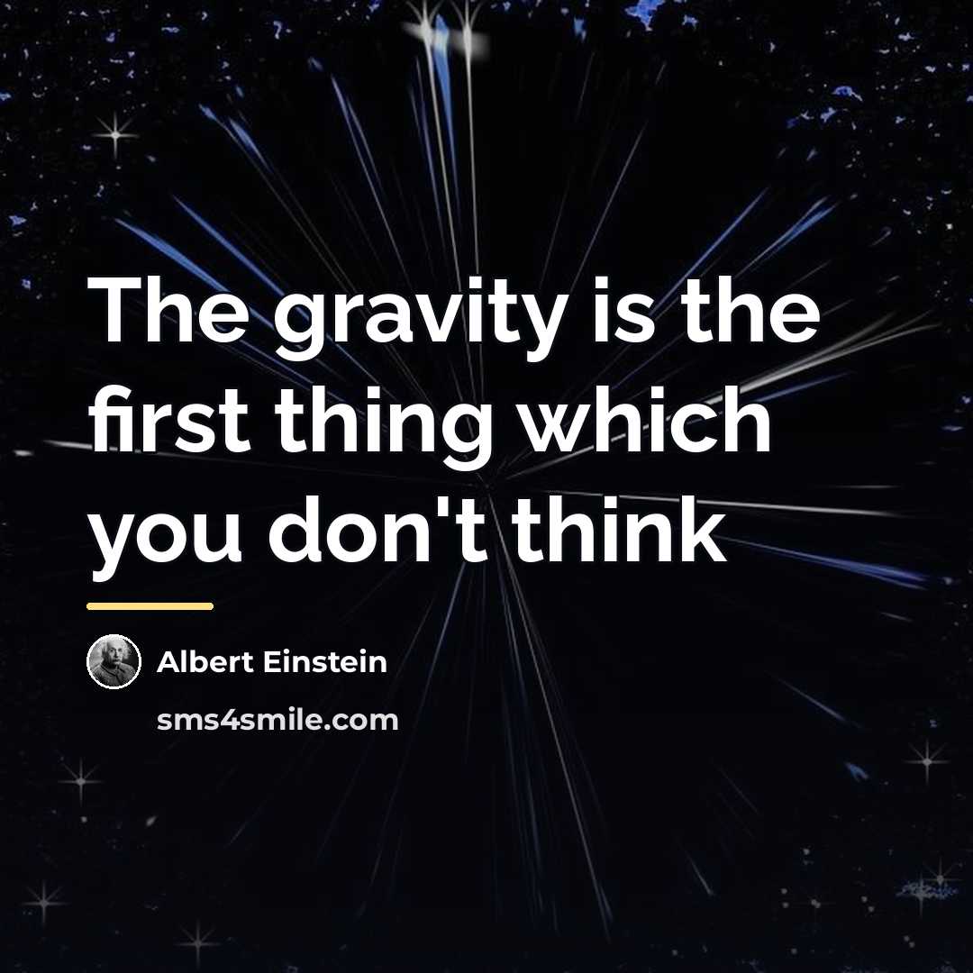 “The gravity is the first thing which you don't think…” quote by Albert Einstein