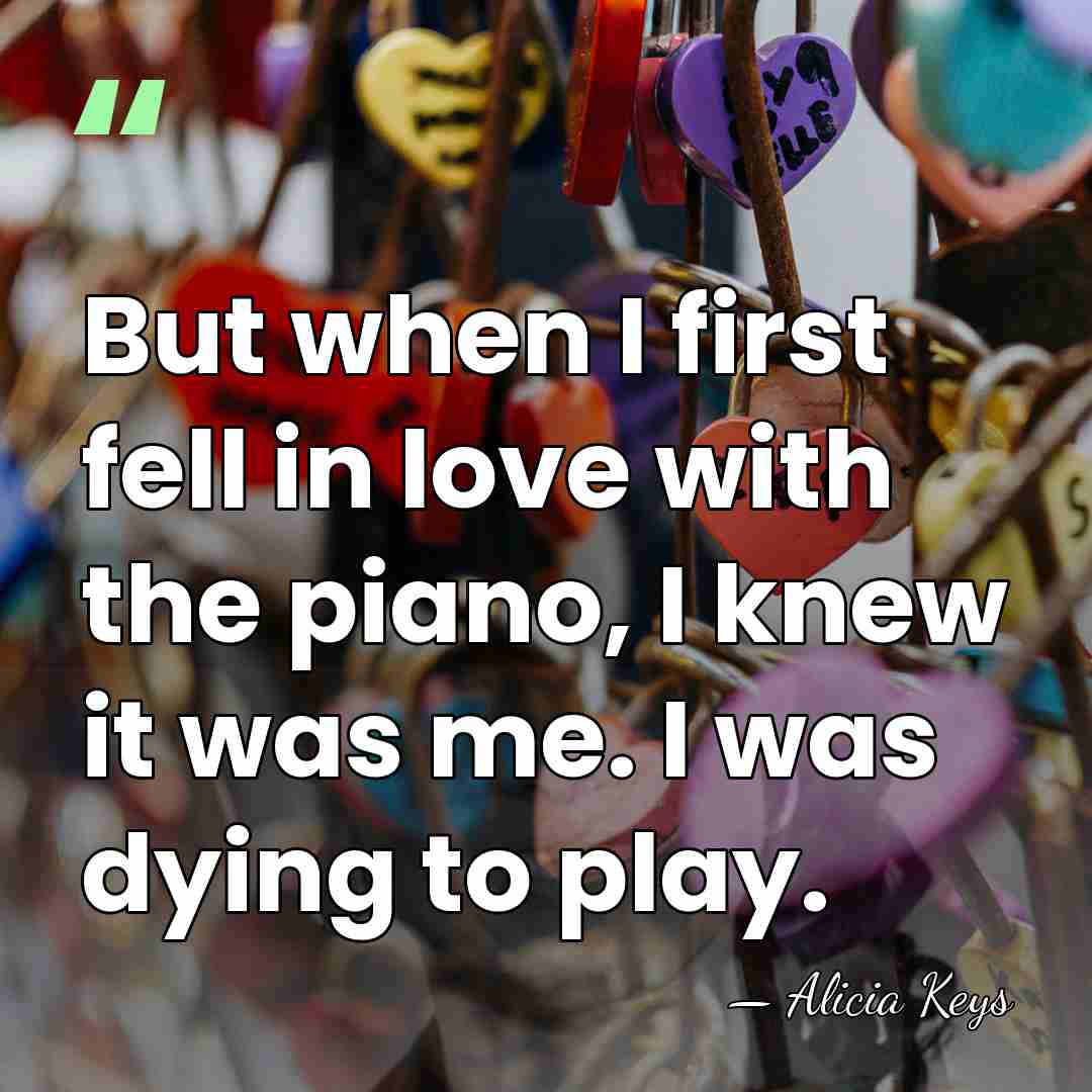 But when I first fell in love with the piano, I knew&hellip; - Alicia Keys