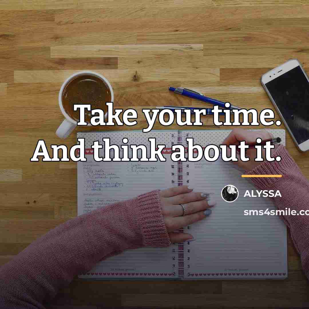 “Take your time. And think about it.…” quote by ALYSSA